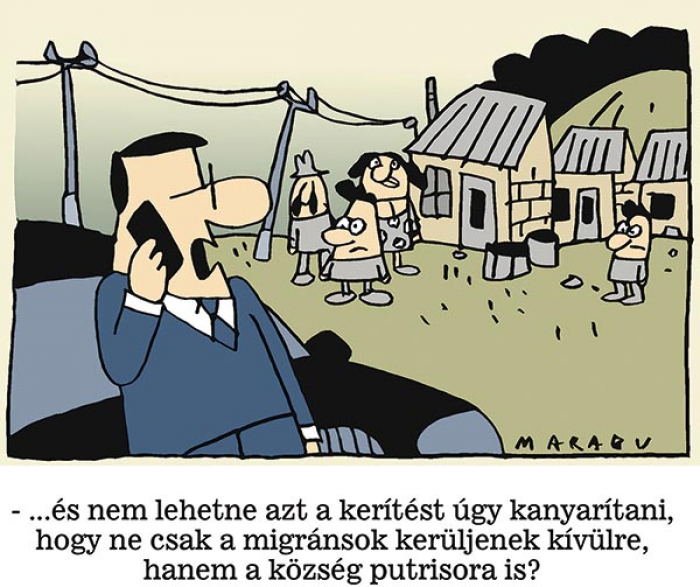 – …és nem lehetne azt a kerítést úgy kanyarítani, hogy ne csak az emigránsok kerüljenek kívülre, hanem a község putrisora is? 
MARABU rajza — Marabu rajza